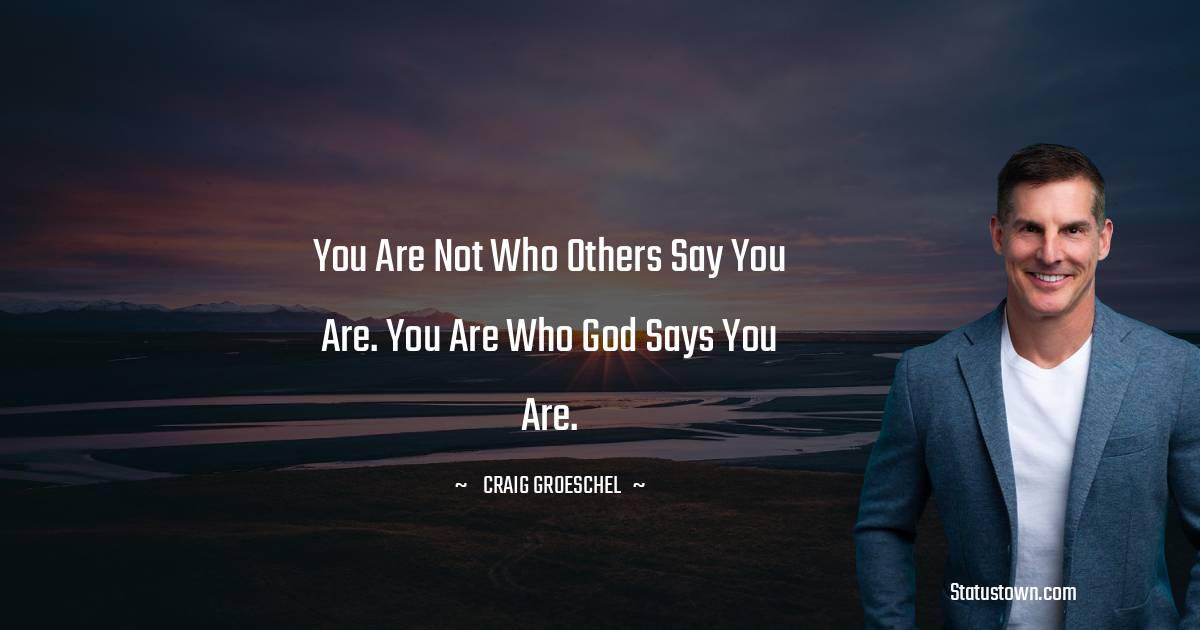 Craig Groeschel Quotes - You are not who others say you are. You are who God says you are.
